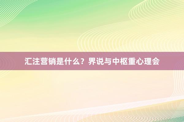 汇注营销是什么？界说与中枢重心理会